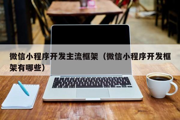 微信小程序开发主流框架（微信小程序开发框架有哪些）(图1)